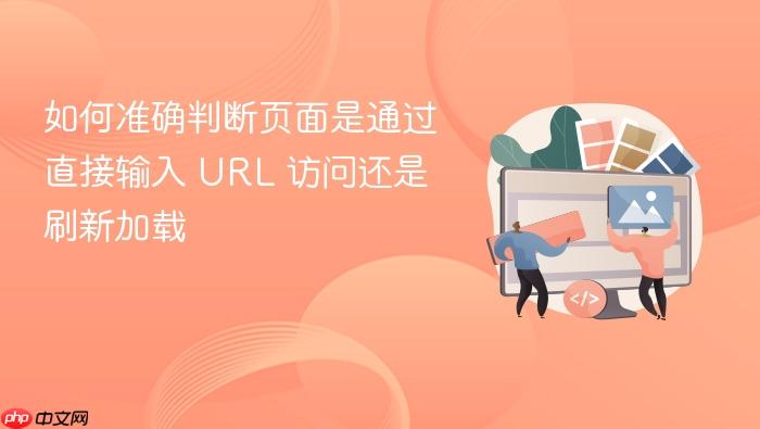 如何准确判断页面是通过直接输入 URL 访问还是刷新加载
