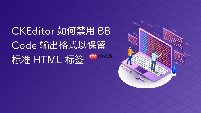 CKEditor 如何禁用 BBCode 输出格式以保留标准 HTML 标签