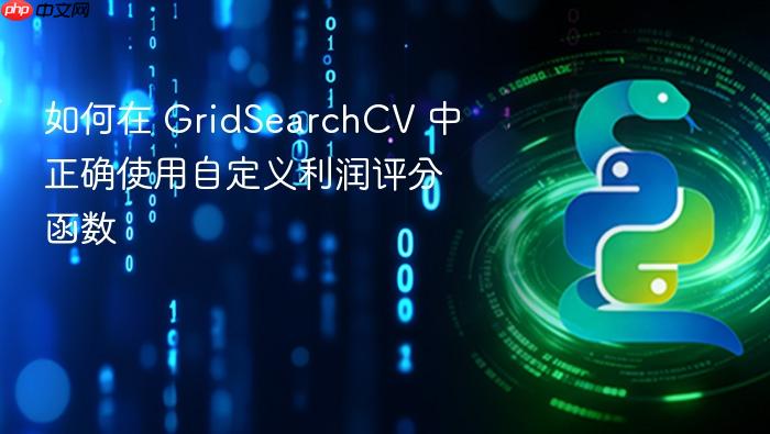 如何在 GridSearchCV 中正确使用自定义利润评分函数
