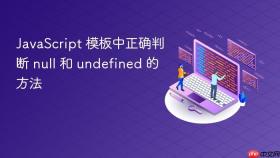 JavaScript 模板中正确判断 null 和 undefined 的方法