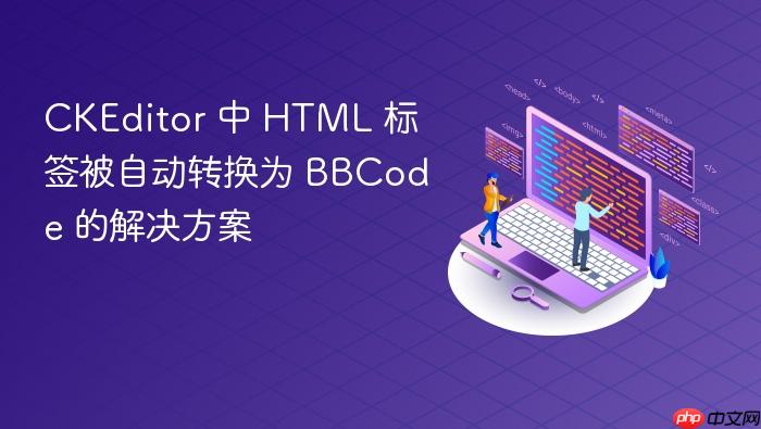 CKEditor 中 HTML 标签被自动转换为 BBCode 的解决方案