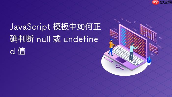 JavaScript 模板中如何正确判断 null 或 undefined 值