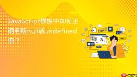 JavaScript模板中如何正确判断null或undefined值？