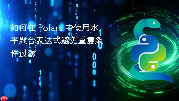 如何在 Polars 中使用水平聚合表达式避免重复条件过滤