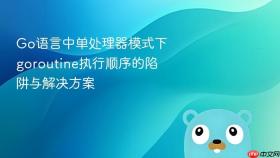 Go语言中单处理器模式下goroutine执行顺序的陷阱与解决方案