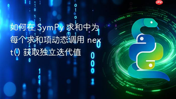 如何在 SymPy 求和中为每个求和项动态调用 next() 获取独立迭代值