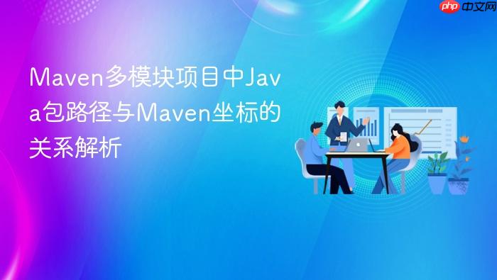 Maven多模块项目中Java包路径与Maven坐标的关系解析