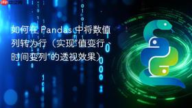 如何在 Pandas 中将数值列转为行(实现“值变行、时间变列”的透视效果)