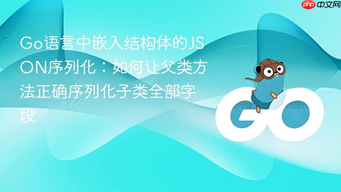 Go语言中嵌入结构体的JSON序列化:如何让父类方法正确序列化子类全部字段