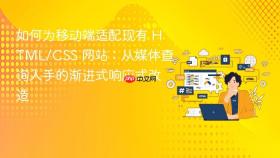 如何为移动端适配现有 HTML/CSS 网站:从媒体查询入手的渐进式响应式改造