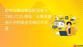 如何为移动端适配现有 HTML/CSS 网站：从媒体查询入手的渐进式响应式改造