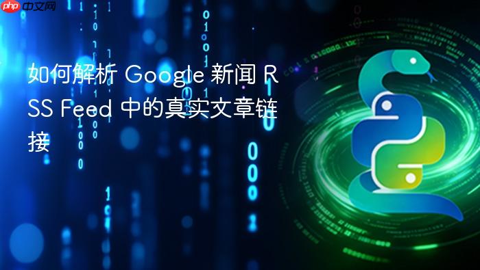 如何解析 Google 新闻 RSS Feed 中的真实文章链接