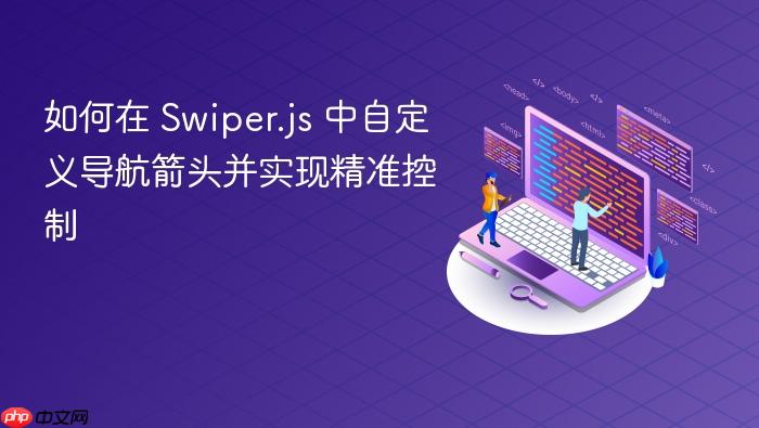 如何在 Swiper.js 中自定义导航箭头并实现精准控制
