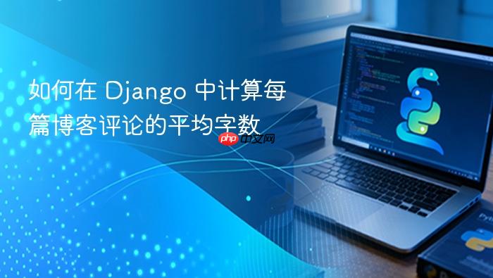 如何在 Django 中计算每篇博客评论的平均字数