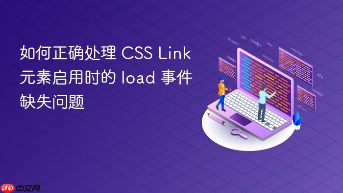 如何正确处理 CSS Link 元素启用时的 load 事件缺失问题