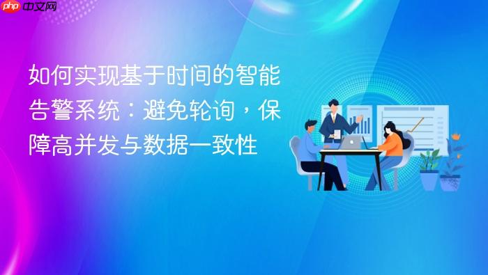 如何实现基于时间的智能告警系统:避免轮询,保障高并发与数据一致性