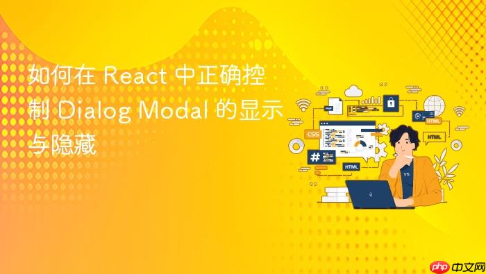 如何在 React 中正确控制 Dialog Modal 的显示与隐藏
