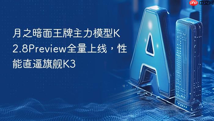 月之暗面王牌主力模型k2.8preview全量上线,性能直逼旗舰k3