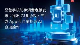 豆包手机助手消费者版发布:推出 gui 协议,三方 app 可自主拒绝 ai 自动操作