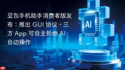 豆包手机助手消费者版发布：推出 GUI 协议，三方 App 可自主拒绝 AI 自动操作