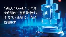 马斯克：Grok 4.8 本周完成训练，参数量冲到 2.5 万亿，全新 C++ 软件栈喂出来