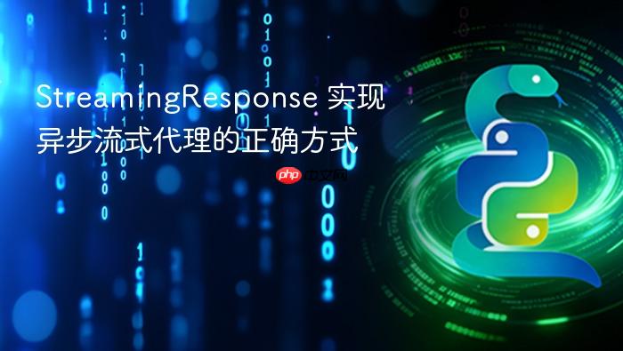 StreamingResponse 实现异步流式代理的正确方式