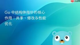 Go 中结构体指针的核心作用：共享、修改与性能优化