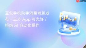 豆包手机助手消费者版发布，三方 App 可允许 / 拒绝 AI 自动化操作