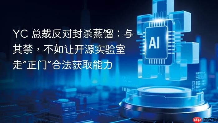 yc 总裁反对封杀蒸馏:与其禁,不如让开源实验室走“正门”合法获取能力