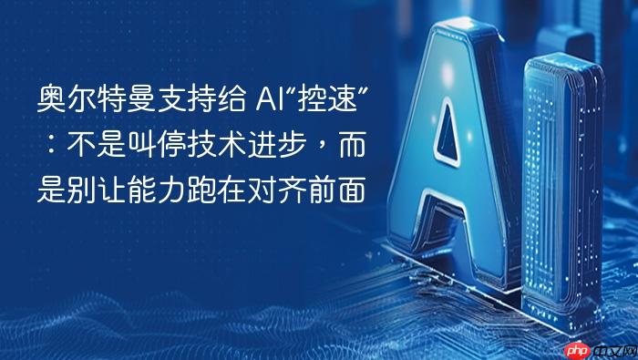 奥尔特曼支持给 ai“控速”:不是叫停技术进步,而是别让能力跑在对齐前面