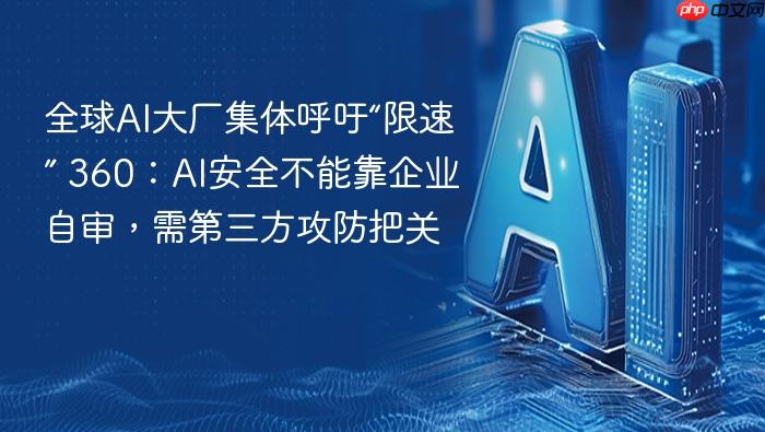 全球ai大厂集体呼吁“限速” 360:ai安全不能靠企业自审,需第三方攻防把关