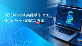 SQLModel 类继承中 AttributeError 的解决方案
