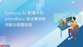 Symfony 5+ 配置中的 when@env 语法兼容性详解与修复指南