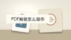 PDF解锁怎么操作？便于后续转换、编辑或打印一步步处理