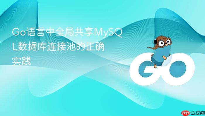 Go语言中全局共享MySQL数据库连接池的正确实践