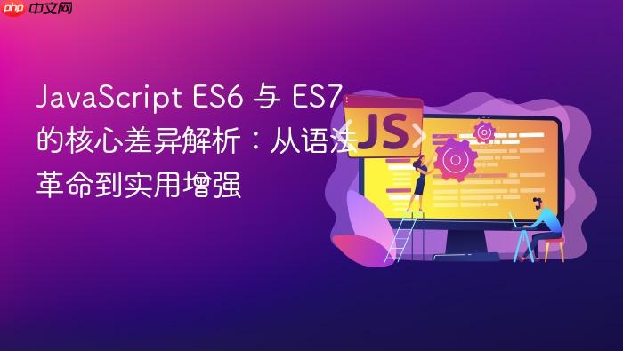 JavaScript ES6 与 ES7 的核心差异解析：从语法革命到实用增强
