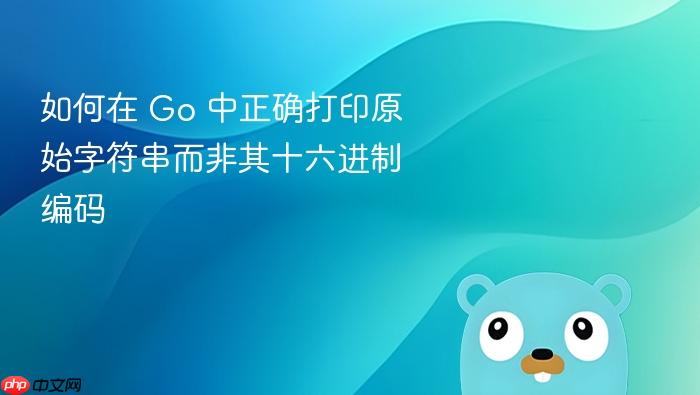 如何在 Go 中正确打印原始字符串而非其十六进制编码