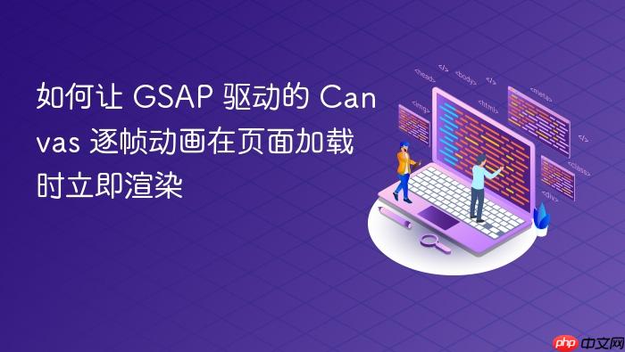 如何让 GSAP 驱动的 Canvas 逐帧动画在页面加载时立即渲染