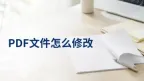 PDF文件怎么修改？4种编辑方法按需求选择
