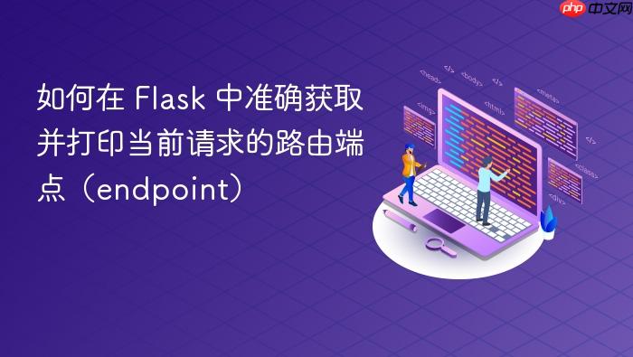 如何在 Flask 中准确获取并打印当前请求的路由端点（endpoint）
