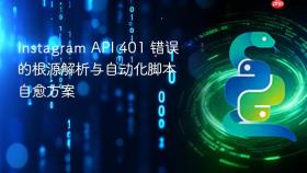 Instagram API 401 错误的根源解析与自动化脚本自愈方案