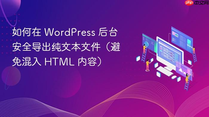 如何在 WordPress 后台安全导出纯文本文件(避免混入 HTML 内容)