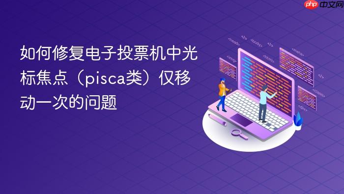 如何修复电子投票机中光标焦点(pisca类)仅移动一次的问题