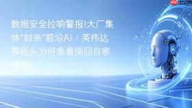 数据安全拉响警报!大厂集体“封杀”前沿ai,英伟达等巨头为何急着换回自家模型?