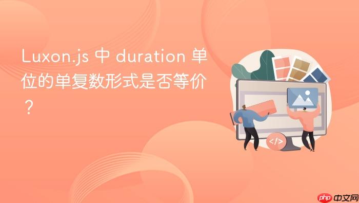 Luxon.js 中 duration 单位的单复数形式是否等价?