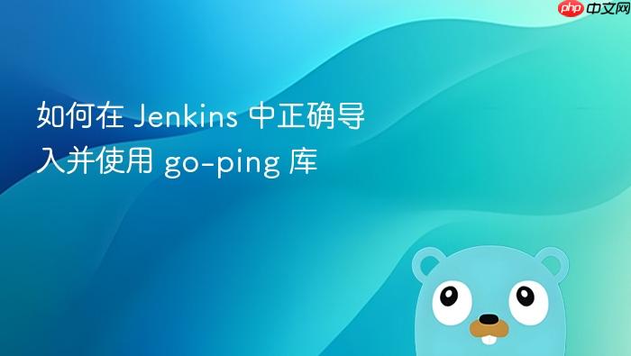 如何在 Jenkins 中正确导入并使用 go-ping 库