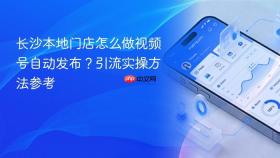 长沙本地门店怎么做视频号自动发布?引流实操方法参考