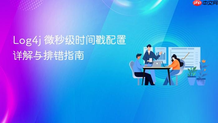 Log4j 微秒级时间戳配置详解与排错指南