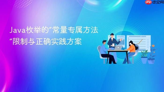 Java枚举的“常量专属方法”限制与正确实践方案