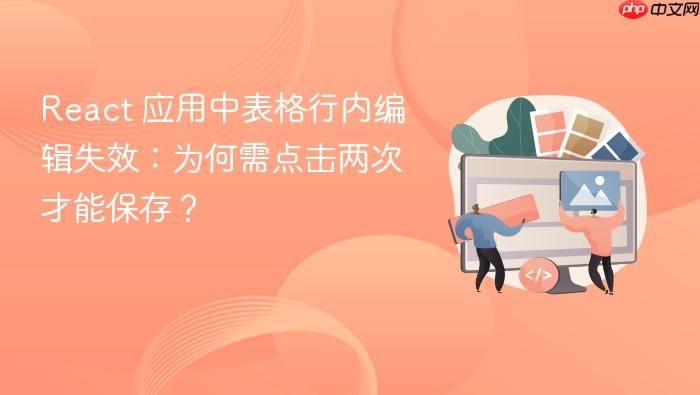 React 应用中表格行内编辑失效:为何需点击两次才能保存?